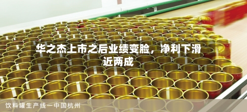 华之杰上市之后业绩变脸，净利下滑近两成