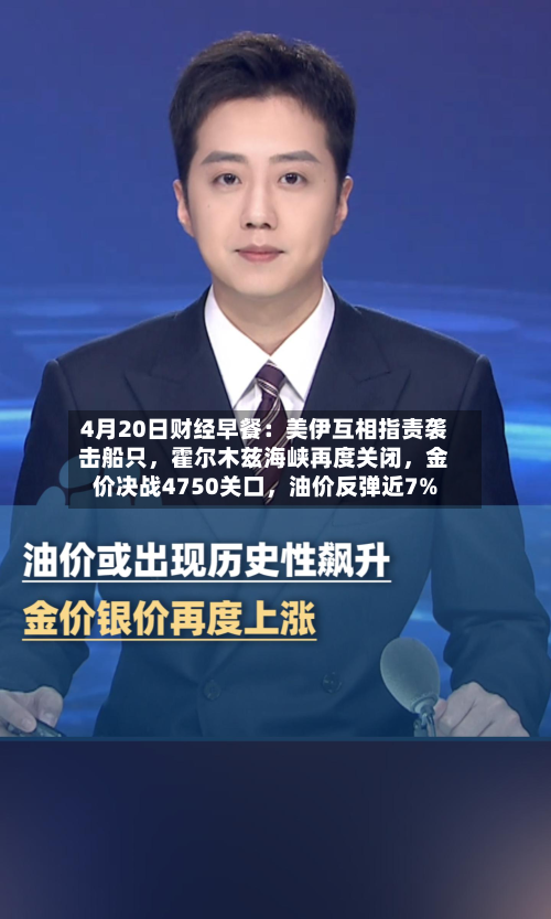 4月20日财经早餐：美伊互相指责袭击船只，霍尔木兹海峡再度关闭，金价决战4750关口，油价反弹近7%