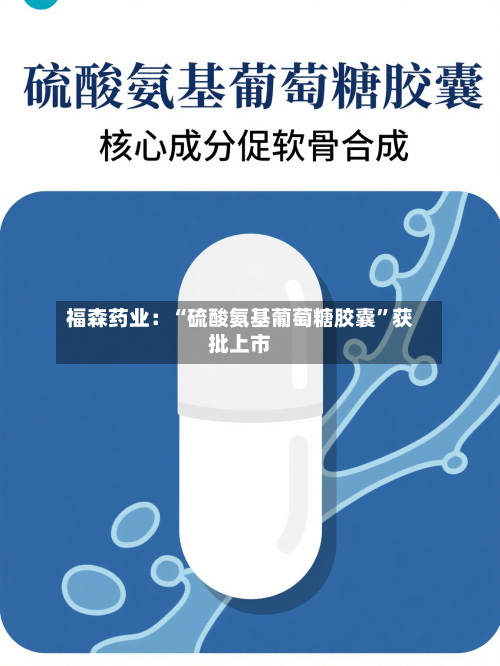 福森药业：“硫酸氨基葡萄糖胶囊”获批上市