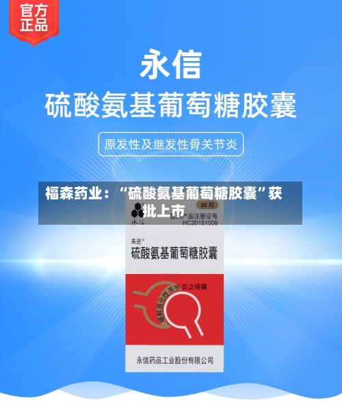 福森药业：“硫酸氨基葡萄糖胶囊	”获批上市-第3张图片