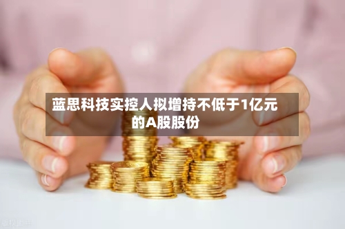 蓝思科技实控人拟增持不低于1亿元的A股股份-第1张图片