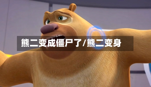 熊二变成僵尸了/熊二变身