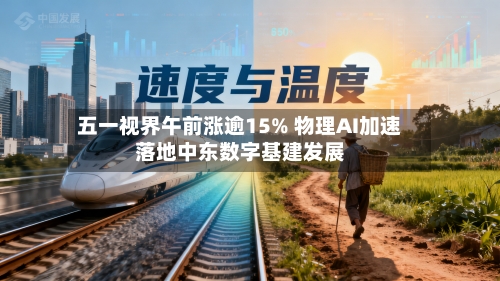 五一视界午前涨逾15% 物理AI加速落地中东数字基建发展-第1张图片