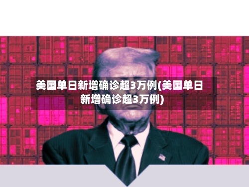 美国单日新增确诊超3万例(美国单日新增确诊超3万例)-第1张图片