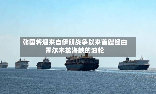 韩国将迎来自伊朗战争以来首艘经由霍尔木兹海峡的油轮-第1张图片