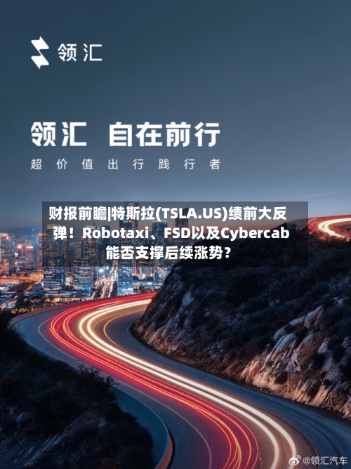 财报前瞻|特斯拉(TSLA.US)绩前大反弹！Robotaxi、FSD以及Cybercab能否支撑后续涨势？-第2张图片