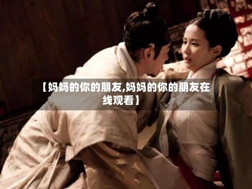 【妈妈的你的朋友,妈妈的你的朋友在线观看】