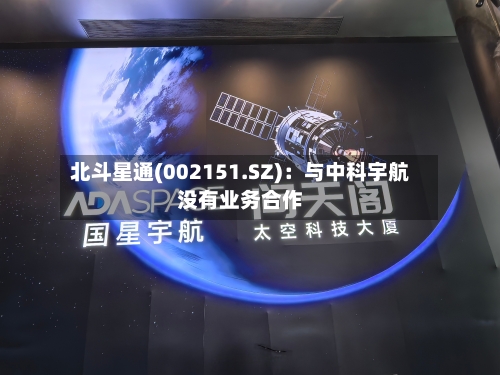 北斗星通(002151.SZ)：与中科宇航没有业务合作