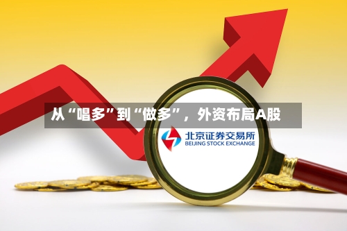 从“唱多”到“做多”，外资布局A股