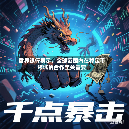 世界清算银行表示	，全球范围内在稳定币领域的合作至关重要-第1张图片