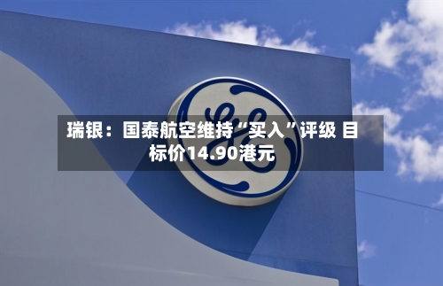 瑞银：国泰航空维持“买入”评级 目标价14.90港元-第1张图片