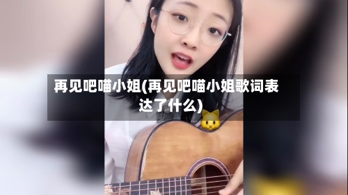 再见吧喵小姐(再见吧喵小姐歌词表达了什么)-第1张图片