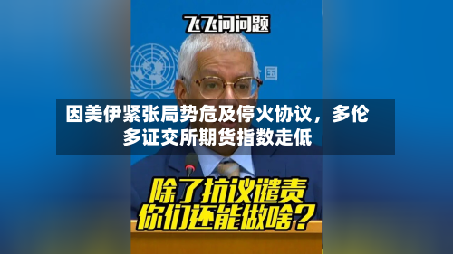 因美伊紧张局势危及停火协议，多伦多证交所期货指数走低-第2张图片