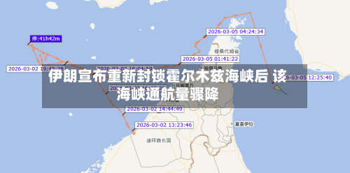 伊朗宣布重新封锁霍尔木兹海峡后 该海峡通航量骤降