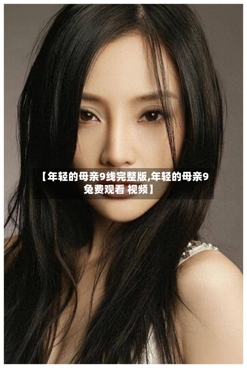 【年轻的母亲9线完整版,年轻的母亲9兔费观看 视频】-第1张图片