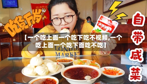 【一个吃上面一个吃下吃不视频,一个吃上面一个吃下面吃不吃】