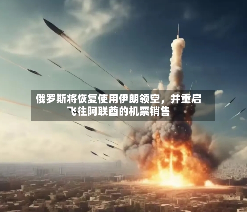 俄罗斯将恢复使用伊朗领空	，并重启飞往阿联酋的机票销售-第1张图片