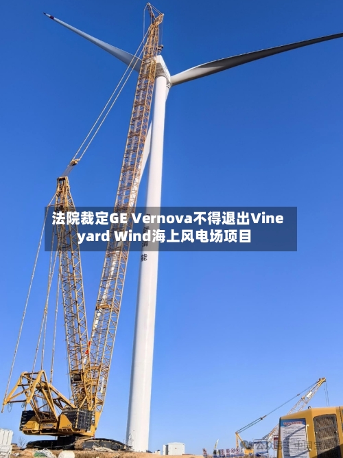 法院裁定GE Vernova不得退出Vineyard Wind海上风电场项目-第1张图片