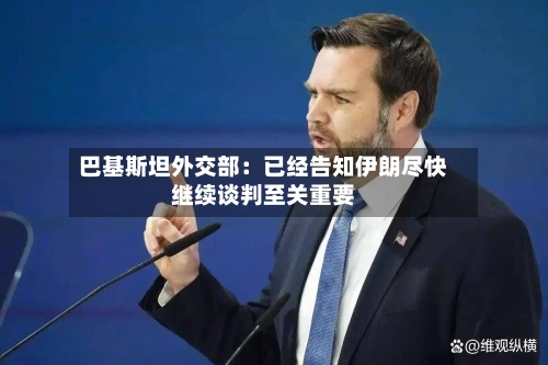 巴基斯坦外交部：已经告知伊朗尽快继续谈判至关重要