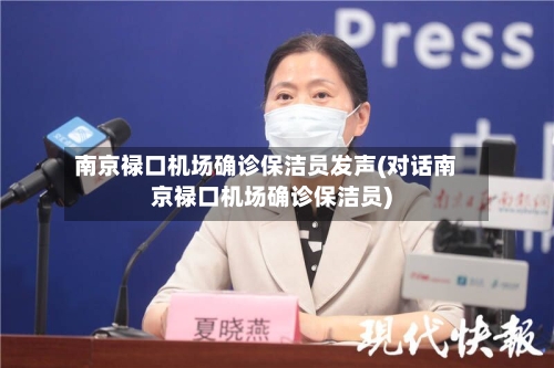 南京禄口机场确诊保洁员发声(对话南京禄口机场确诊保洁员)-第1张图片