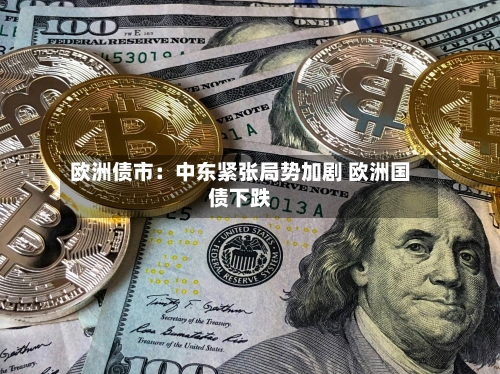 欧洲债市:中东紧张局势加剧 欧洲国债下跌-第3张图片