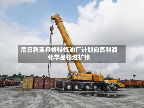 尼日利亚丹格特炼油厂计划向高利润化学品领域扩张-第1张图片