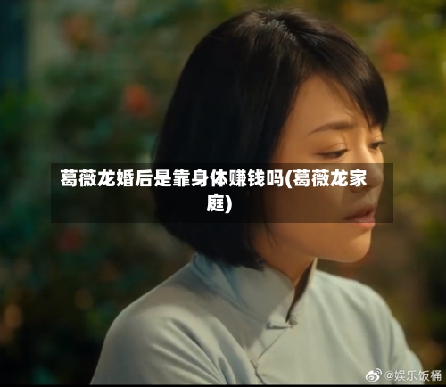 葛薇龙婚后是靠身体赚钱吗(葛薇龙家庭)