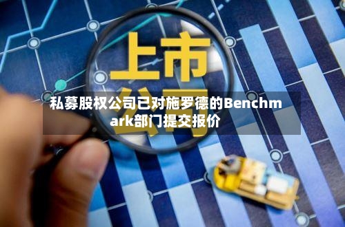 私募股权公司已对施罗德的Benchmark部门提交报价