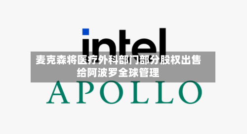 麦克森将医疗外科部门部分股权出售给阿波罗全球管理