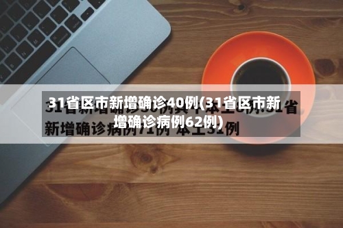 31省区市新增确诊40例(31省区市新增确诊病例62例)