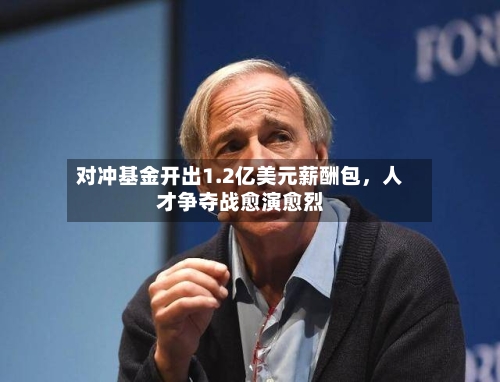 对冲基金开出1.2亿美元薪酬包，人才争夺战愈演愈烈-第1张图片