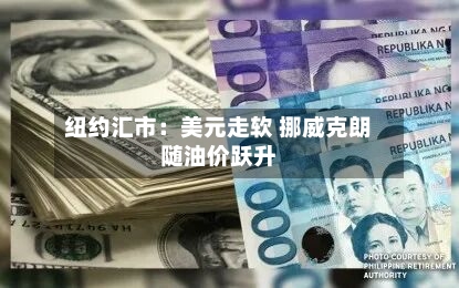 纽约汇市:美元走软 挪威克朗随油价跃升-第3张图片