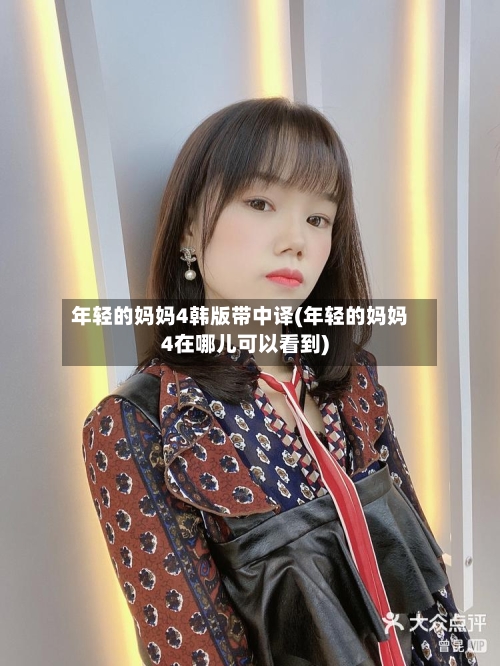 年轻的妈妈4韩版带中译(年轻的妈妈4在哪儿可以看到)-第1张图片