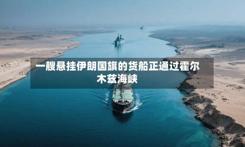 一艘悬挂伊朗国旗的货船正通过霍尔木兹海峡
