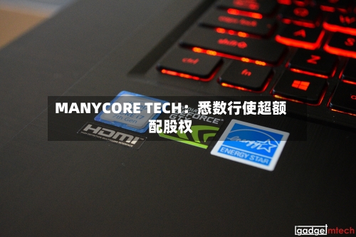 MANYCORE TECH:悉数行使超额配股权-第1张图片