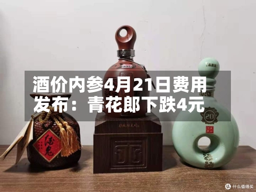 酒价内参4月21日费用
发布:青花郎下跌4元-第3张图片