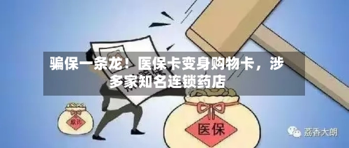 骗保一条龙！医保卡变身购物卡，涉多家知名连锁药店-第2张图片