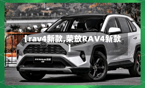 【rav4新款,荣放RAV4新款】