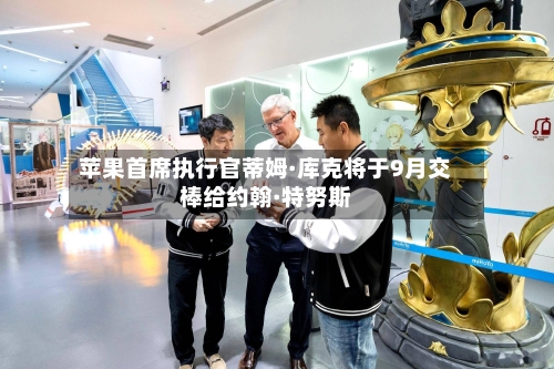 苹果首席执行官蒂姆·库克将于9月交棒给约翰·特努斯