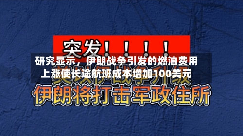 研究显示，伊朗战争引发的燃油费用上涨使长途航班成本增加100美元
