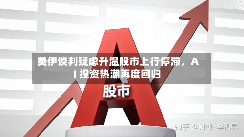 美伊谈判疑虑升温股市上行停滞	，AI 投资热潮再度回归-第2张图片