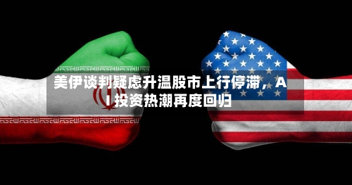 美伊谈判疑虑升温股市上行停滞，AI 投资热潮再度回归-第3张图片