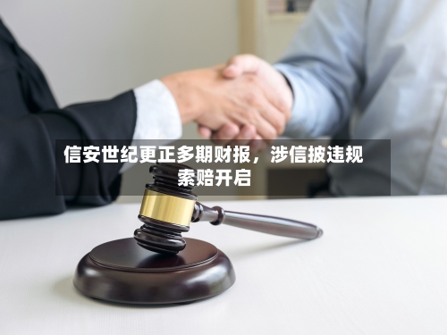 信安世纪更正多期财报，涉信披违规索赔开启