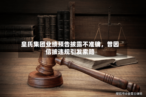 皇氏集团业绩预告披露不准确	，曾因信披违规引发索赔-第3张图片