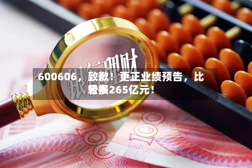 600606，致歉！更正业绩预告，比较多亏损265亿元！-第1张图片