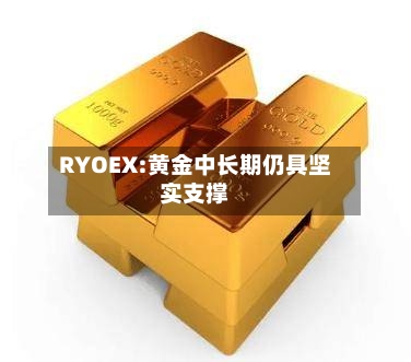 RYOEX:黄金中长期仍具坚实支撑