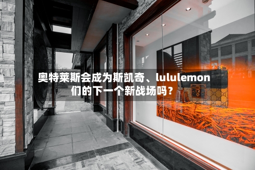 奥特莱斯会成为斯凯奇、lululemon们的下一个新战场吗？