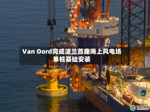 Van Oord完成波兰首座海上风电场单桩基础安装-第1张图片
