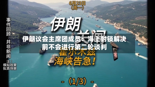伊朗议会主席团成员：海上封锁解决前不会进行第二轮谈判