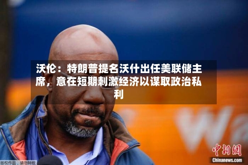 沃伦：特朗普提名沃什出任美联储主席，意在短期刺激经济以谋取政治私利